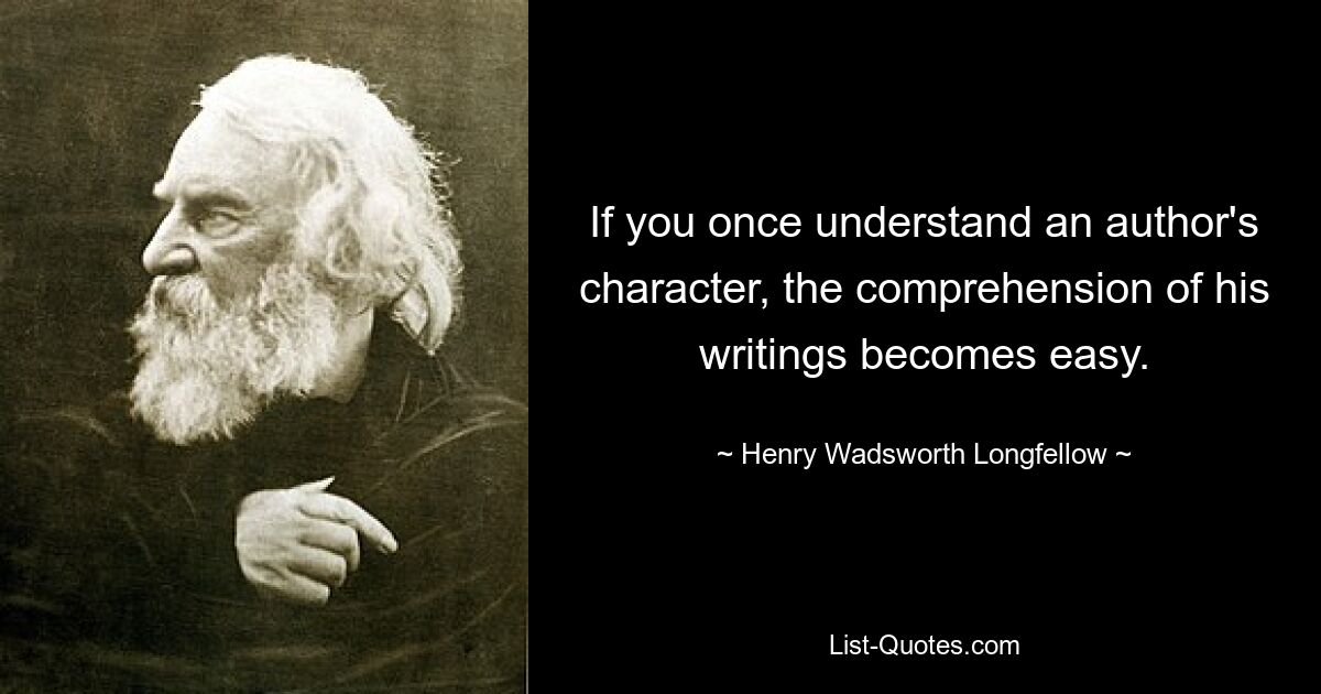 If you once understand an author's character, the comprehension of his writings becomes easy. — © Henry Wadsworth Longfellow