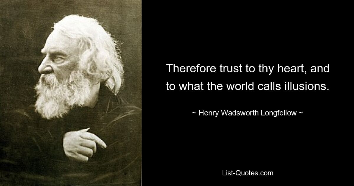 Therefore trust to thy heart, and to what the world calls illusions. — © Henry Wadsworth Longfellow