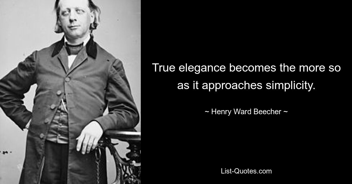 True elegance becomes the more so as it approaches simplicity. — © Henry Ward Beecher