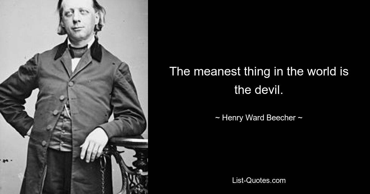 The meanest thing in the world is the devil. — © Henry Ward Beecher