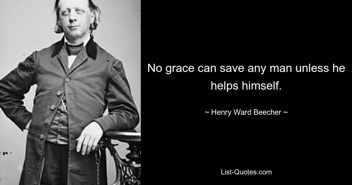 No grace can save any man unless he helps himself. — © Henry Ward Beecher