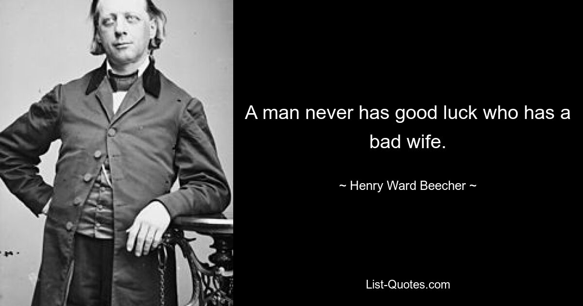 A man never has good luck who has a bad wife. — © Henry Ward Beecher