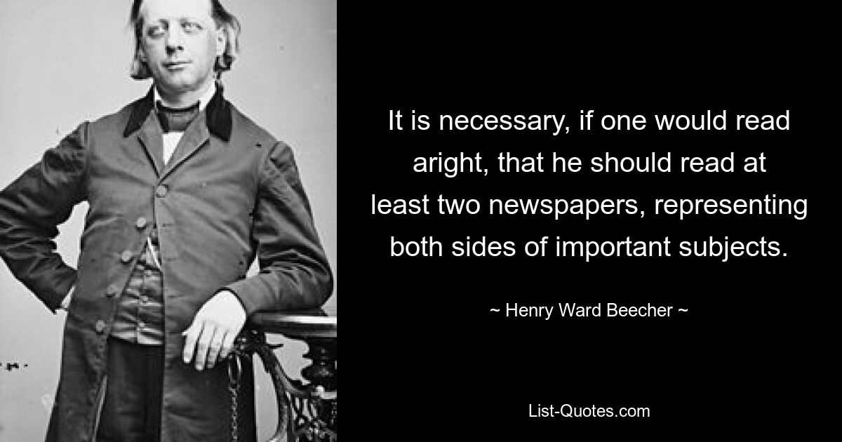 Если человек хочет правильно читать, необходимо прочитать по крайней мере две газеты, представляющие обе стороны важных тем. — © Генри Уорд Бичер