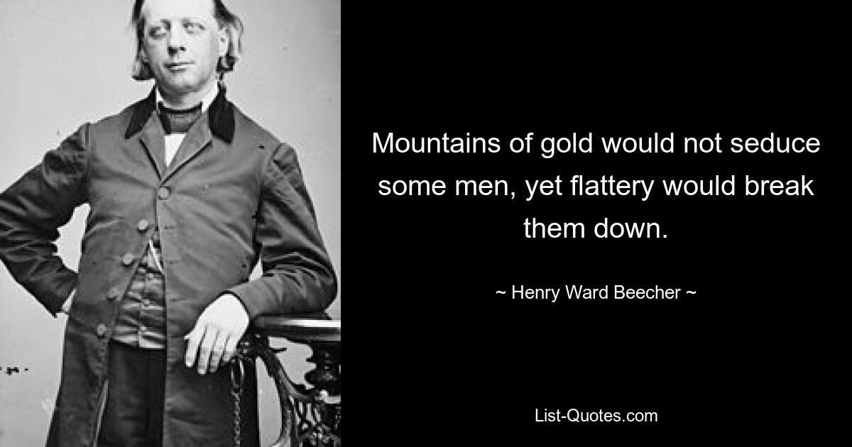 Mountains of gold would not seduce some men, yet flattery would break them down. — © Henry Ward Beecher