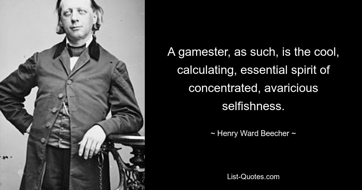 A gamester, as such, is the cool, calculating, essential spirit of concentrated, avaricious selfishness. — © Henry Ward Beecher