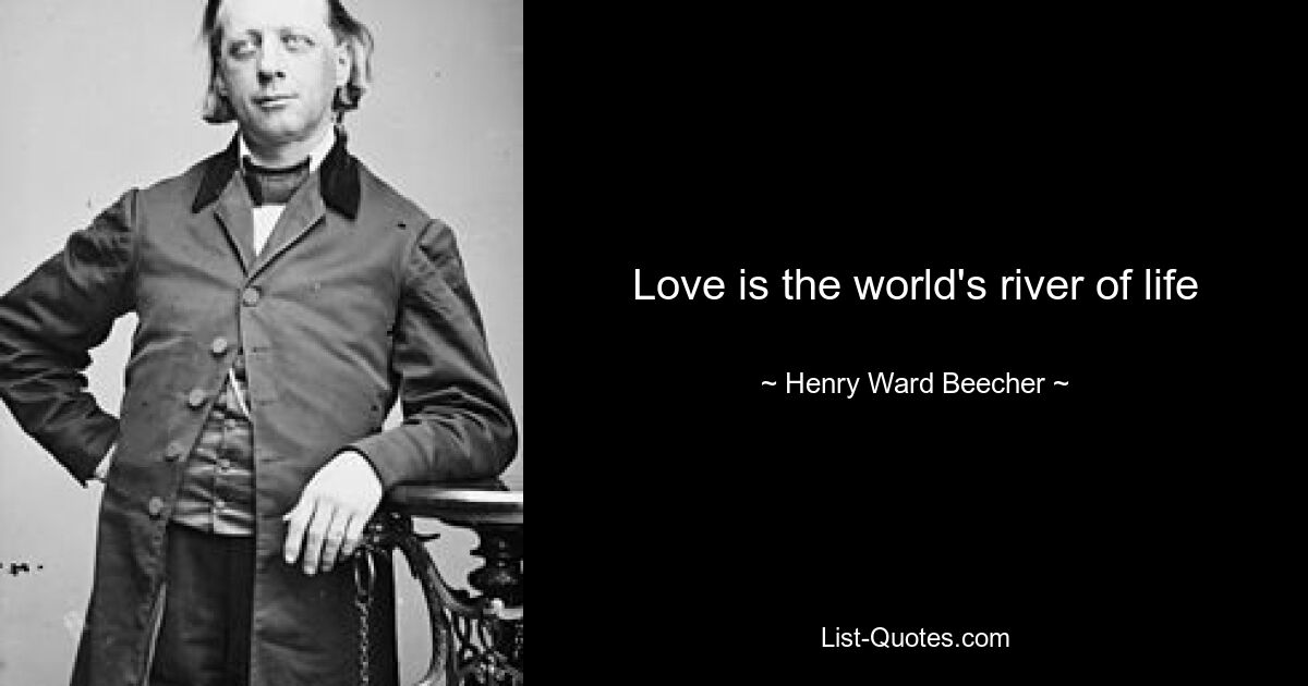 Love is the world's river of life — © Henry Ward Beecher