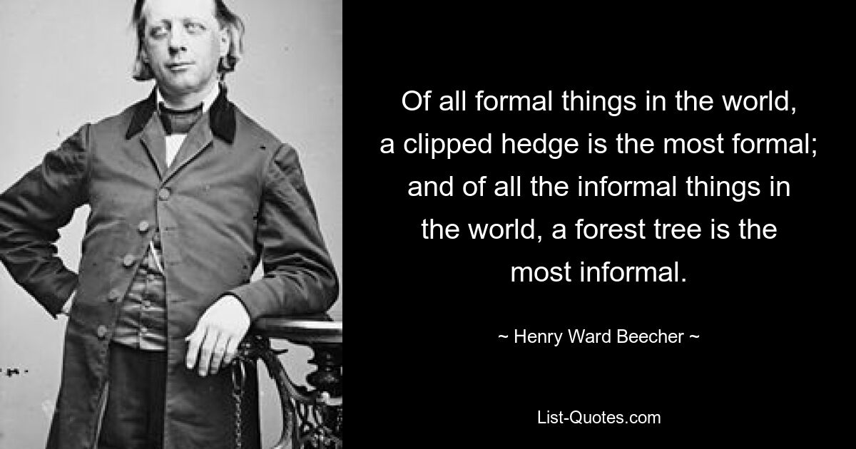 Из всех формальных вещей в мире подстриженная живая изгородь является самой формальной; и из всех неформальных вещей в мире лесное дерево — самое неформальное. — © Генри Уорд Бичер