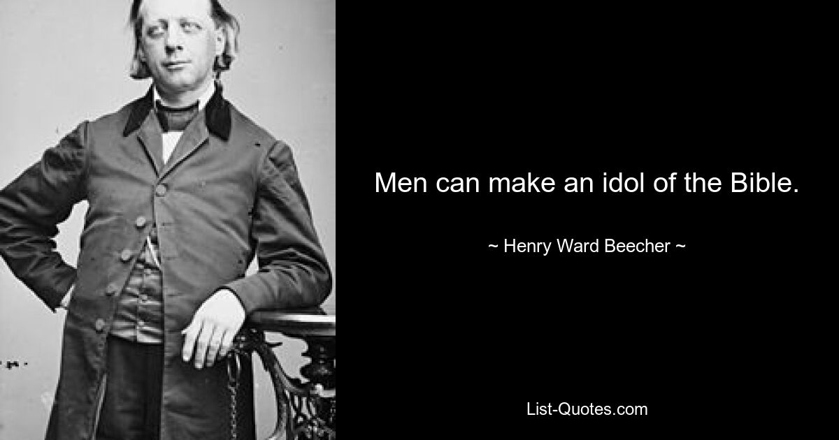 Men can make an idol of the Bible. — © Henry Ward Beecher