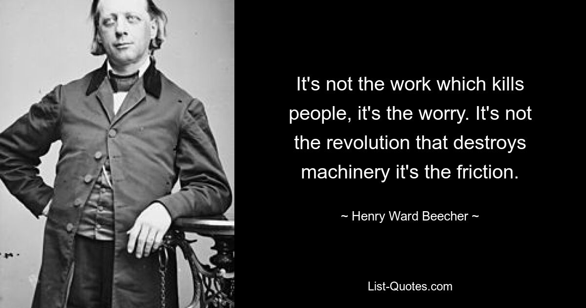 It's not the work which kills people, it's the worry. It's not the revolution that destroys machinery it's the friction. — © Henry Ward Beecher