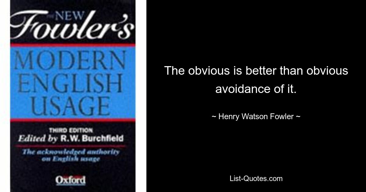 The obvious is better than obvious avoidance of it. — © Henry Watson Fowler