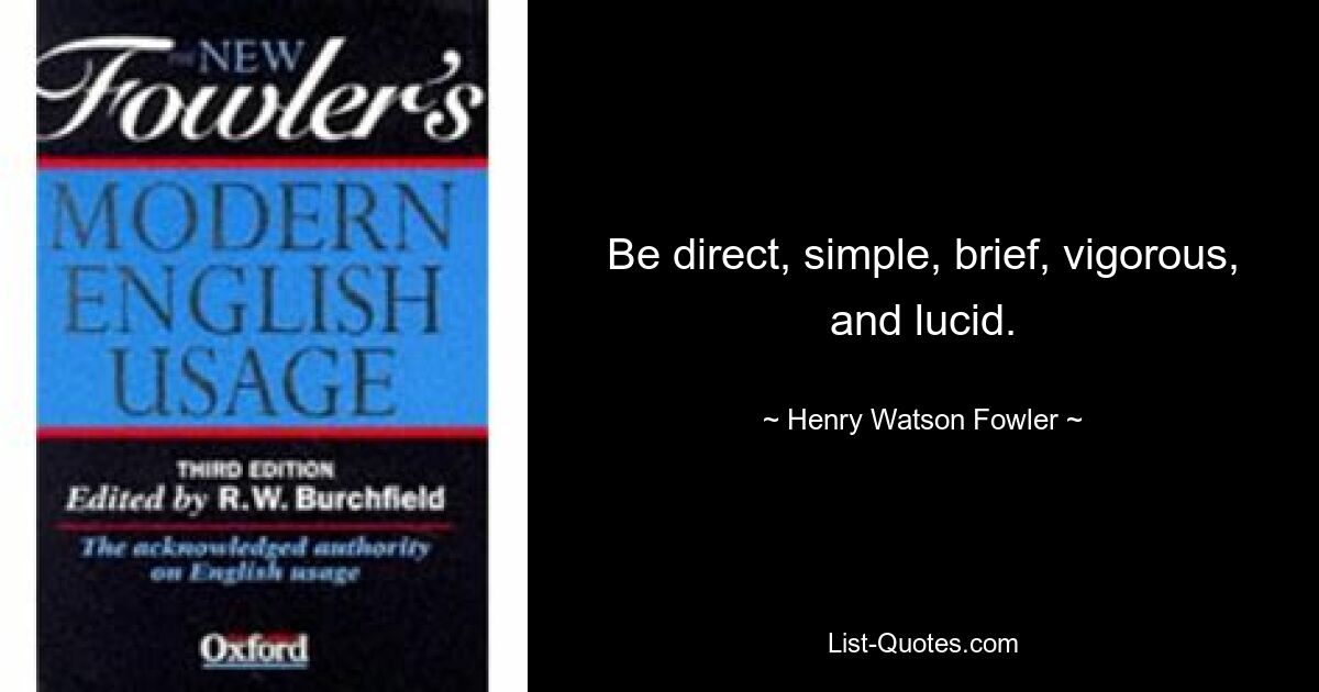 Be direct, simple, brief, vigorous, and lucid. — © Henry Watson Fowler