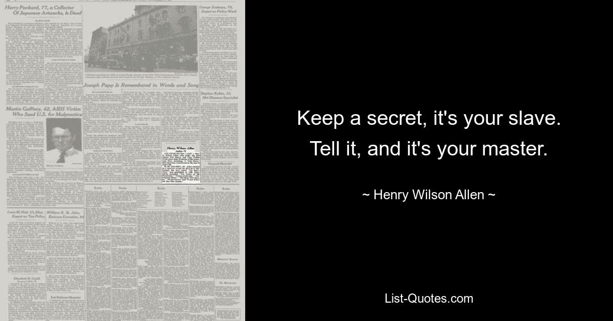 Keep a secret, it's your slave. Tell it, and it's your master. — © Henry Wilson Allen