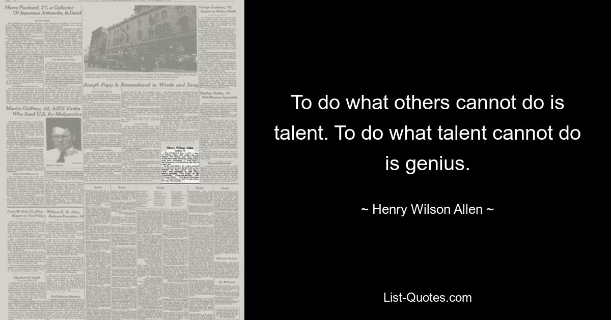 To do what others cannot do is talent. To do what talent cannot do is genius. — © Henry Wilson Allen