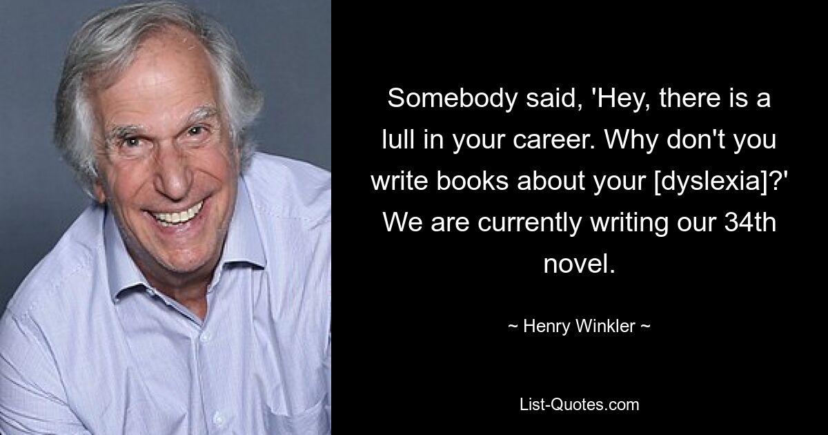 Кто-то сказал: «Эй, в твоей карьере затишье. Почему бы вам не написать книги о своей [дислексии]?» Сейчас мы пишем наш 34-й роман. — © Генри Винклер 