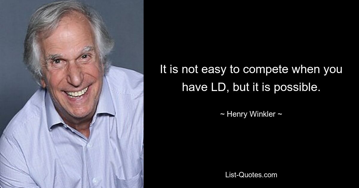 It is not easy to compete when you have LD, but it is possible. — © Henry Winkler