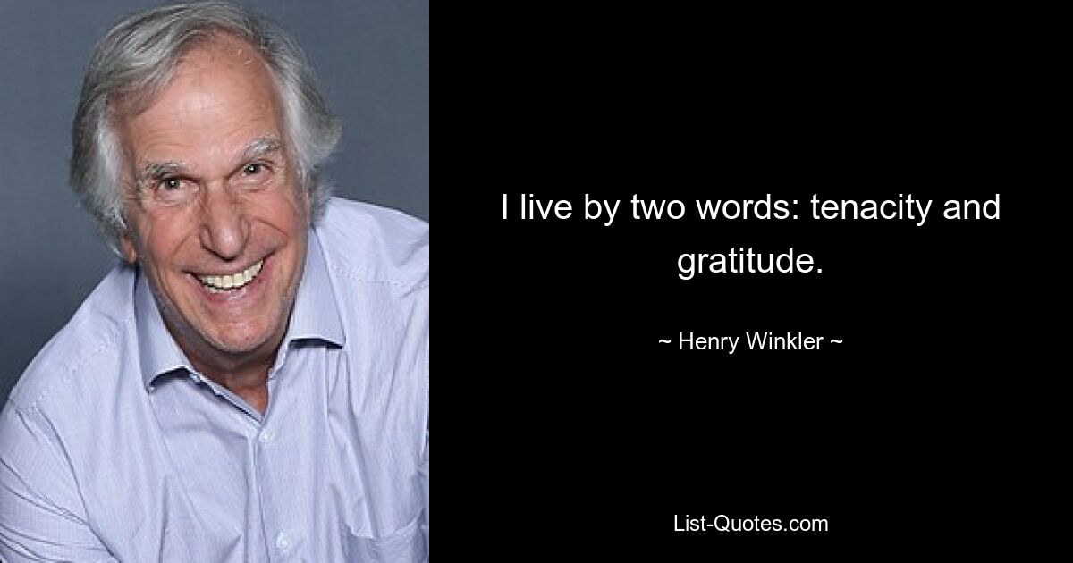 I live by two words: tenacity and gratitude. — © Henry Winkler