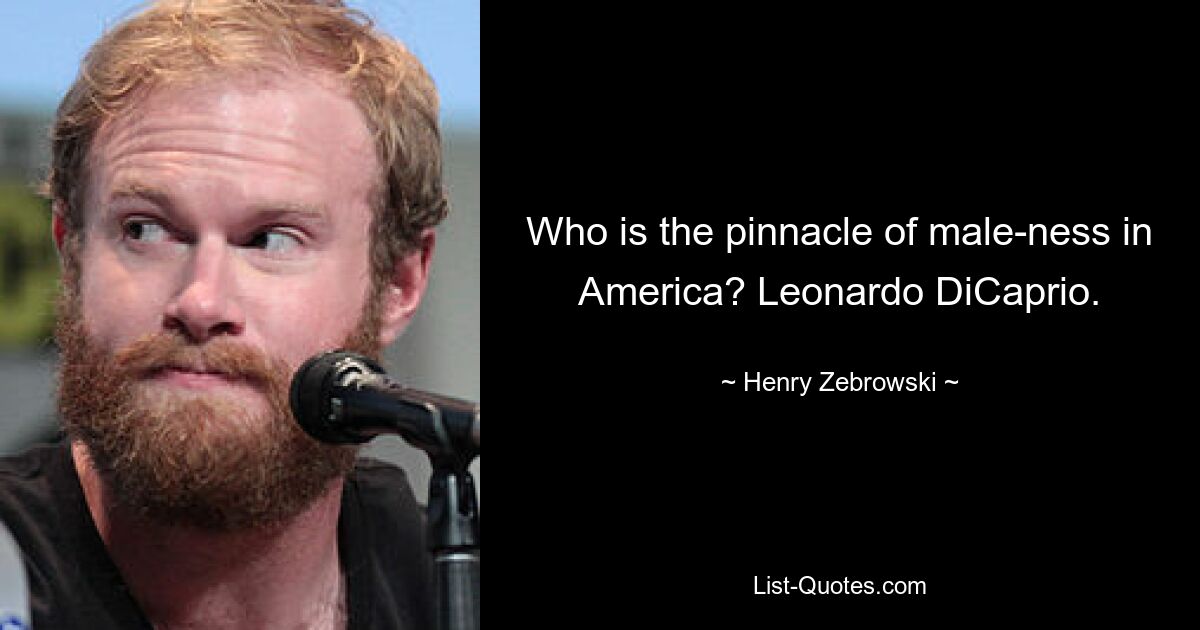 Who is the pinnacle of male-ness in America? Leonardo DiCaprio. — © Henry Zebrowski