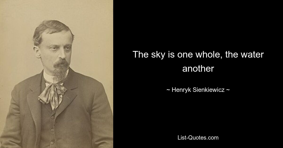 The sky is one whole, the water another — © Henryk Sienkiewicz