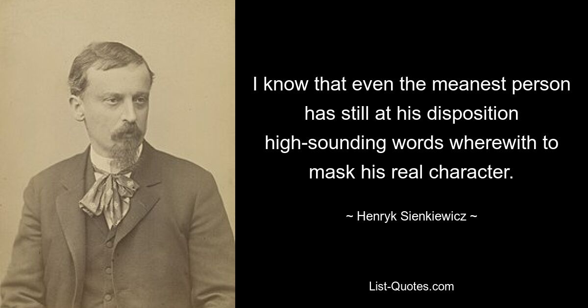 I know that even the meanest person has still at his disposition high-sounding words wherewith to mask his real character. — © Henryk Sienkiewicz