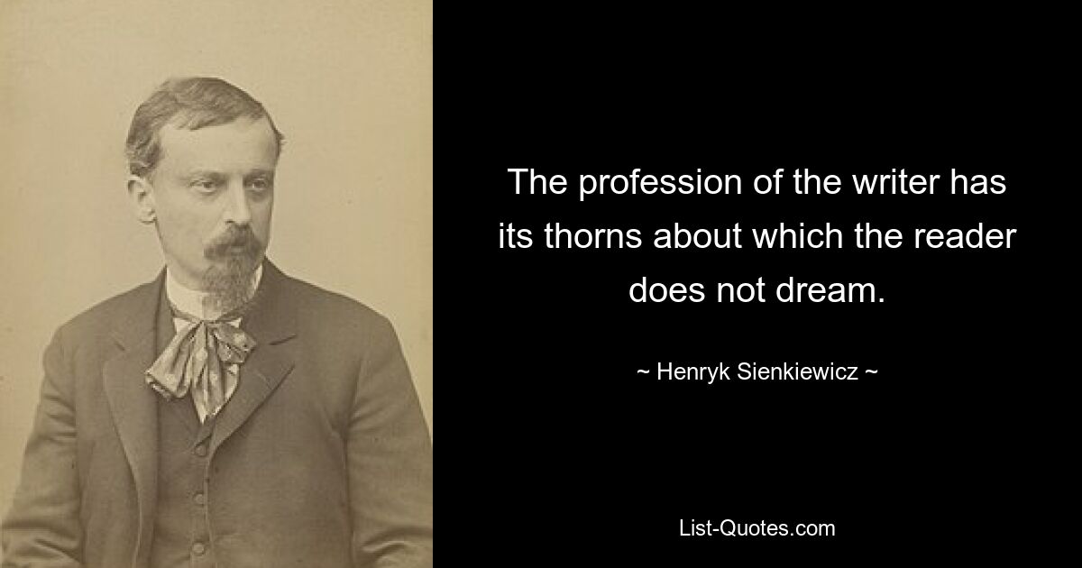 The profession of the writer has its thorns about which the reader does not dream. — © Henryk Sienkiewicz