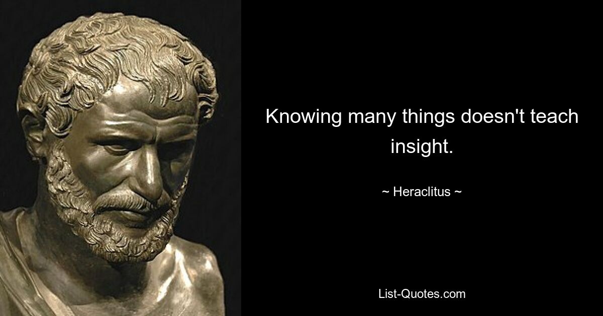 Knowing many things doesn't teach insight. — © Heraclitus