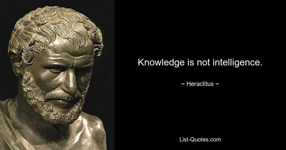 Knowledge is not intelligence. — © Heraclitus