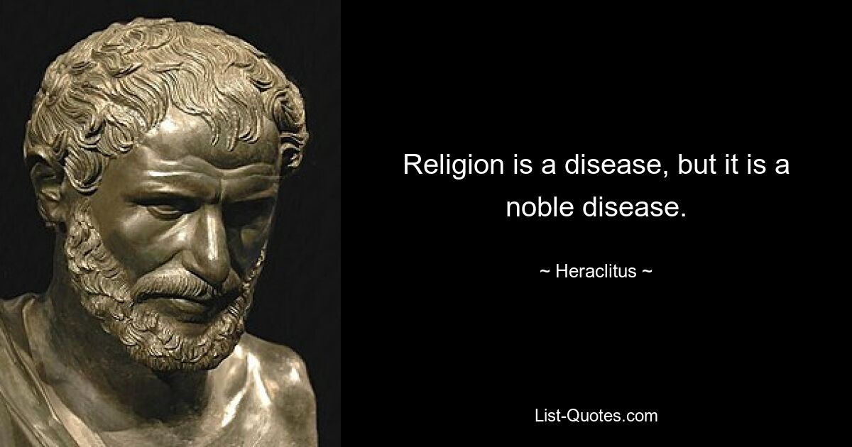 Religion is a disease, but it is a noble disease. — © Heraclitus