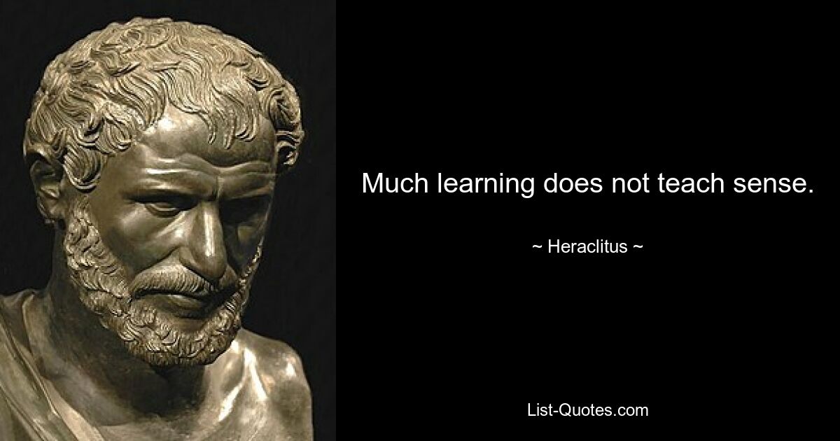 Much learning does not teach sense. — © Heraclitus