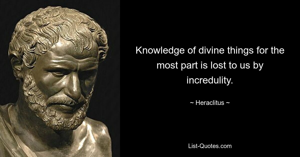 Knowledge of divine things for the most part is lost to us by incredulity. — © Heraclitus