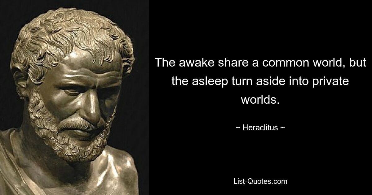 The awake share a common world, but the asleep turn aside into private worlds. — © Heraclitus