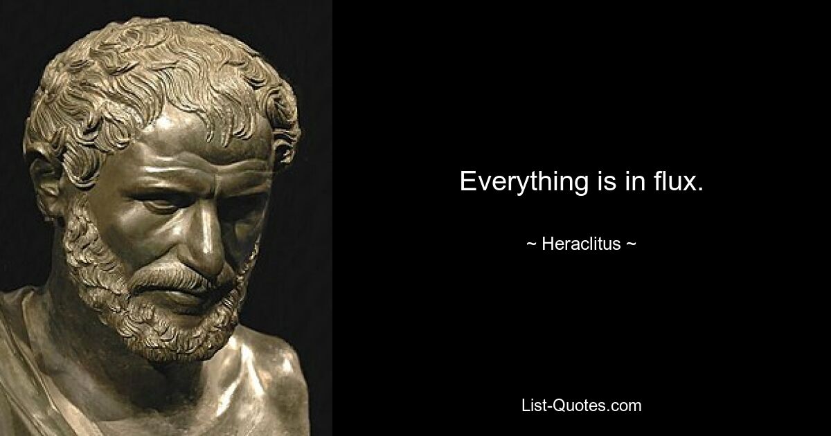 Everything is in flux. — © Heraclitus