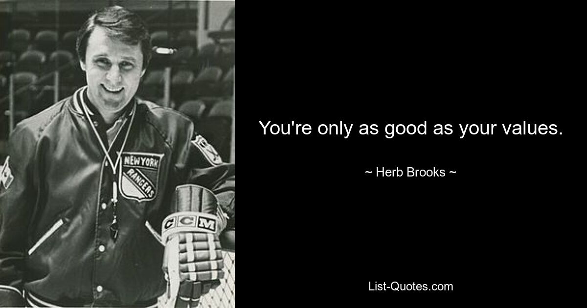 You're only as good as your values. — © Herb Brooks