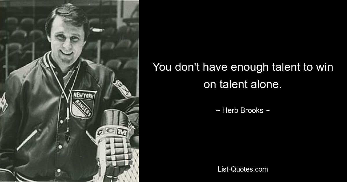 You don't have enough talent to win on talent alone. — © Herb Brooks