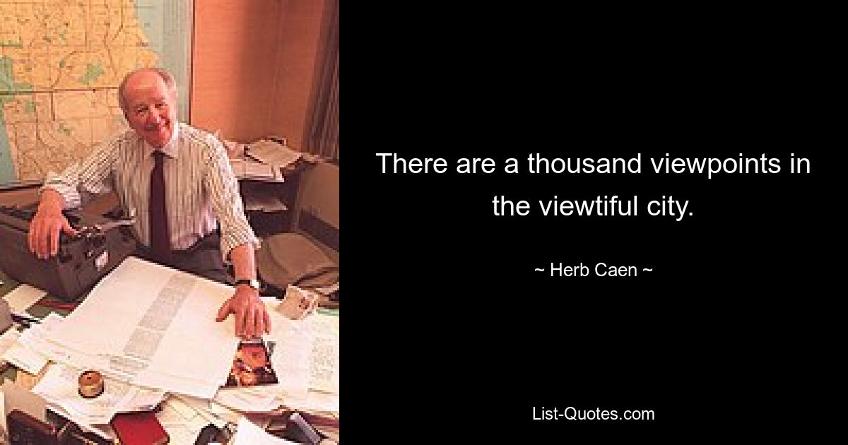 There are a thousand viewpoints in the viewtiful city. — © Herb Caen