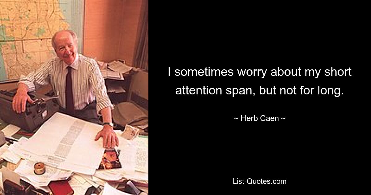 I sometimes worry about my short attention span, but not for long. — © Herb Caen