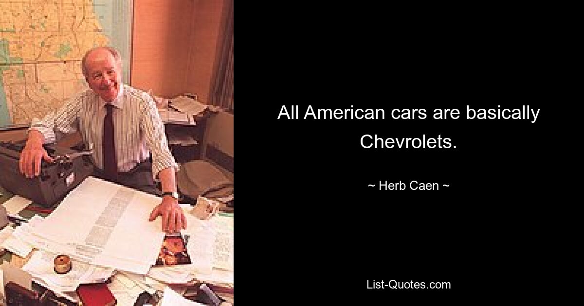 All American cars are basically Chevrolets. — © Herb Caen