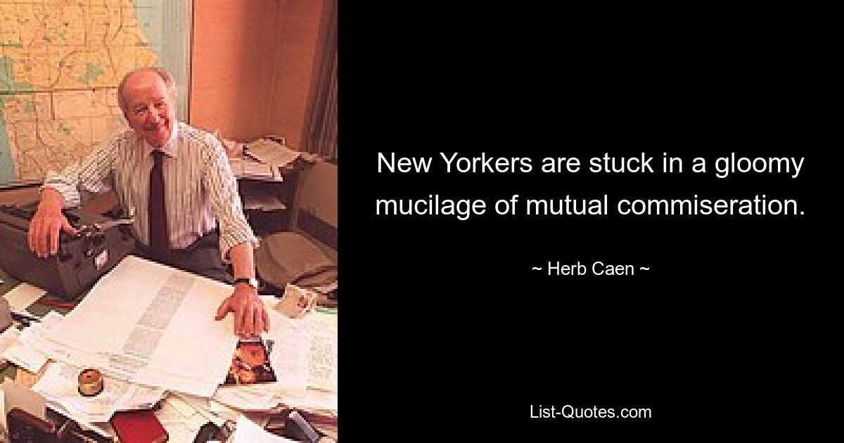 New Yorkers are stuck in a gloomy mucilage of mutual commiseration. — © Herb Caen