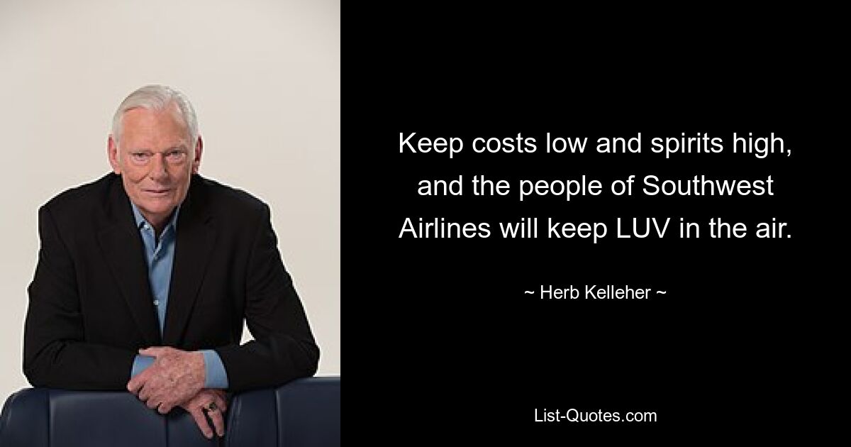 Keep costs low and spirits high, and the people of Southwest Airlines will keep LUV in the air. — © Herb Kelleher