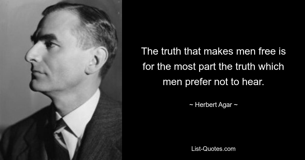 Die Wahrheit, die den Menschen frei macht, ist größtenteils die Wahrheit, die der Mensch lieber nicht hören möchte. — © Herbert Agar