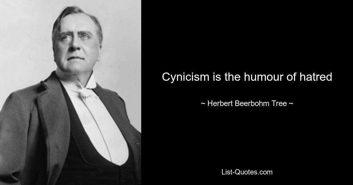 Cynicism is the humour of hatred — © Herbert Beerbohm Tree