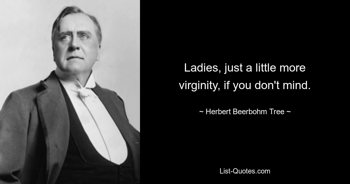 Ladies, just a little more virginity, if you don't mind. — © Herbert Beerbohm Tree