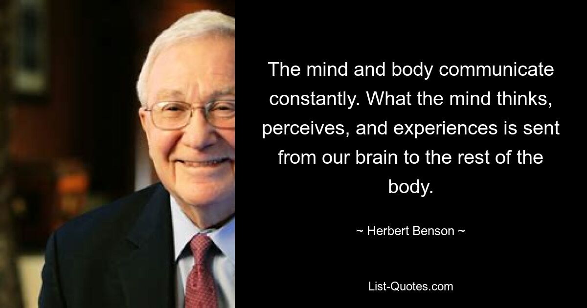 Geist und Körper kommunizieren ständig. Was der Geist denkt, wahrnimmt und erlebt, wird von unserem Gehirn an den Rest des Körpers weitergeleitet. — © Herbert Benson 
