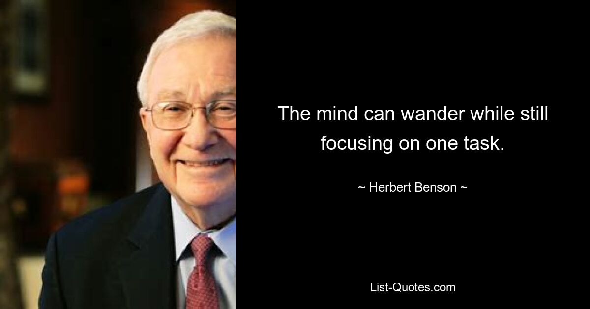 The mind can wander while still focusing on one task. — © Herbert Benson