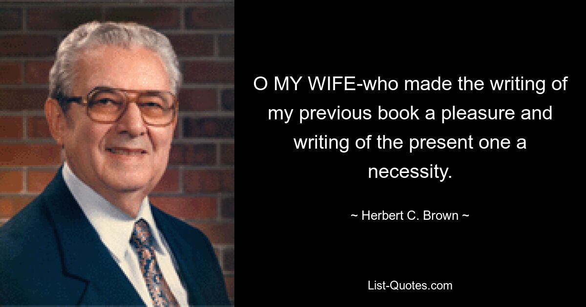 O MY WIFE-who made the writing of my previous book a pleasure and writing of the present one a necessity. — © Herbert C. Brown