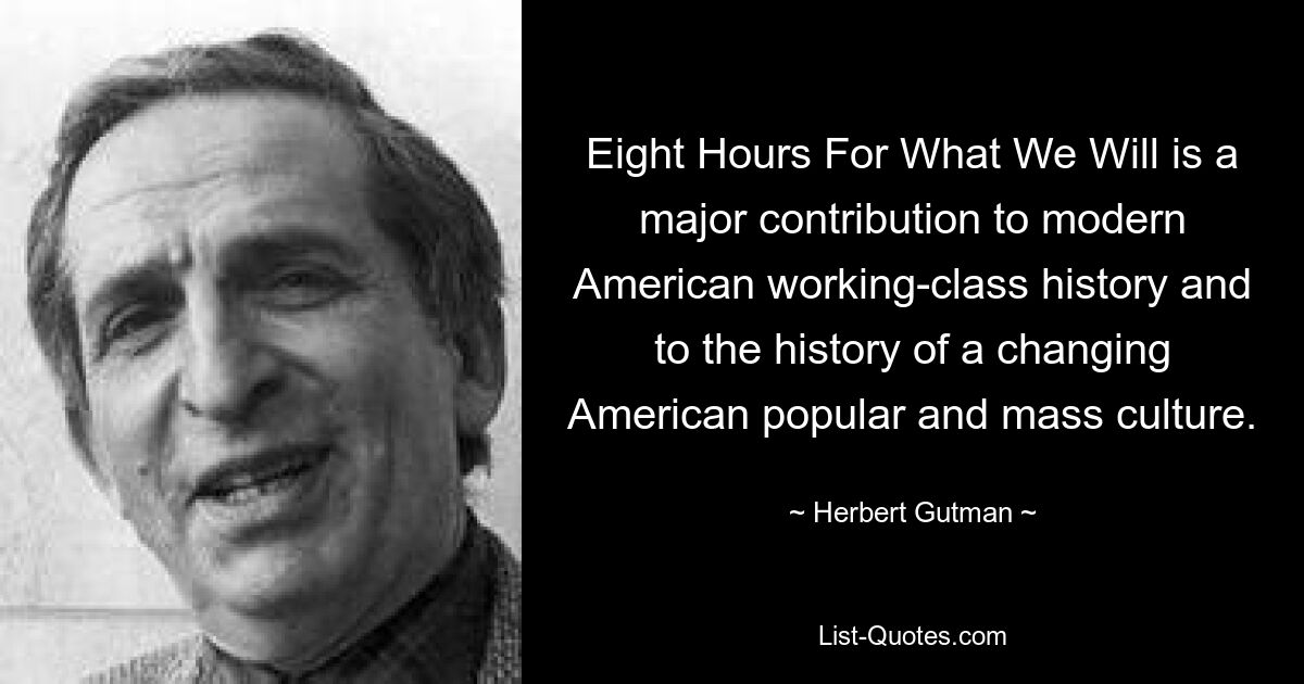 Eight Hours For What We Will is a major contribution to modern American working-class history and to the history of a changing American popular and mass culture. — © Herbert Gutman