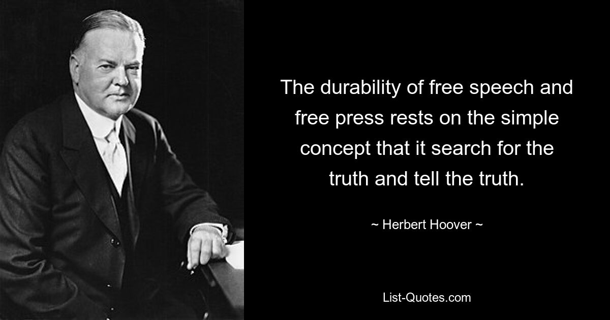 The durability of free speech and free press rests on the simple concept that it search for the truth and tell the truth. — © Herbert Hoover