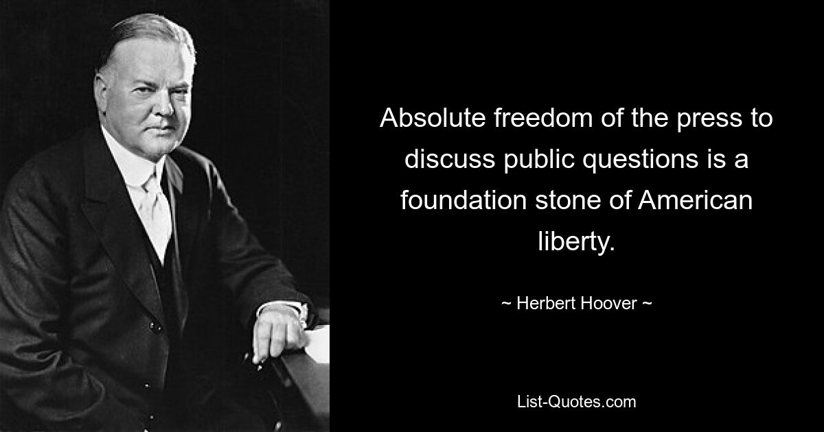 Absolute freedom of the press to discuss public questions is a foundation stone of American liberty. — © Herbert Hoover