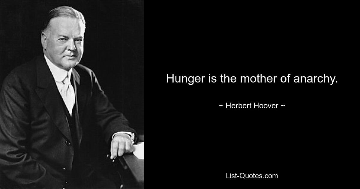 Hunger is the mother of anarchy. — © Herbert Hoover