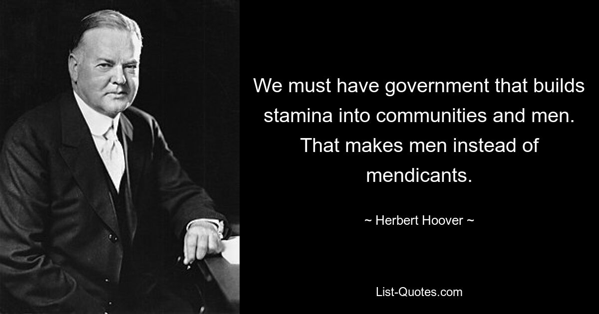 We must have government that builds stamina into communities and men. That makes men instead of mendicants. — © Herbert Hoover