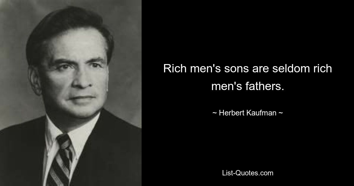 Rich men's sons are seldom rich men's fathers. — © Herbert Kaufman